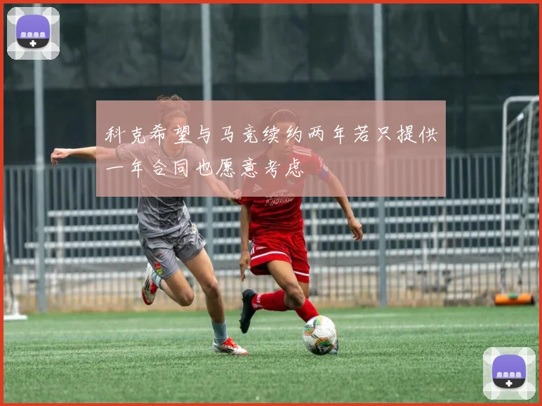 科克希望与马竞续约两年若只提供一年合同也愿意考虑