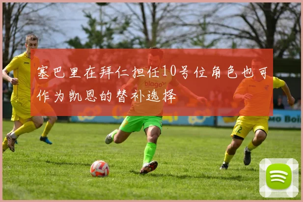 塞巴里在拜仁担任10号位角色也可作为凯恩的替补选择