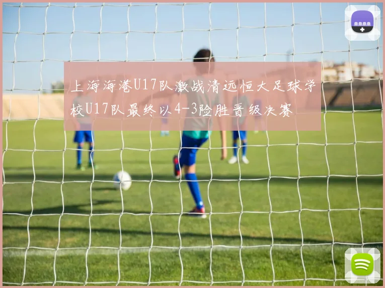 上海海港U17队激战清远恒大足球学校U17队最终以4-3险胜晋级决赛