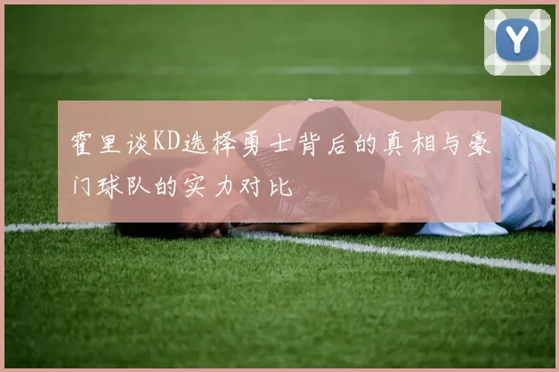 霍里谈KD选择勇士背后的真相与豪门球队的实力对比