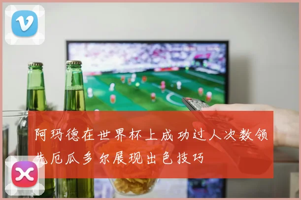 阿玛德在世界杯上成功过人次数领先厄瓜多尔展现出色技巧