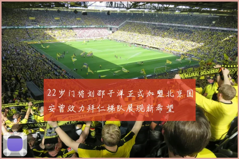 22岁门将刘邵子洋正式加盟北京国安曾效力拜仁梯队展现新希望