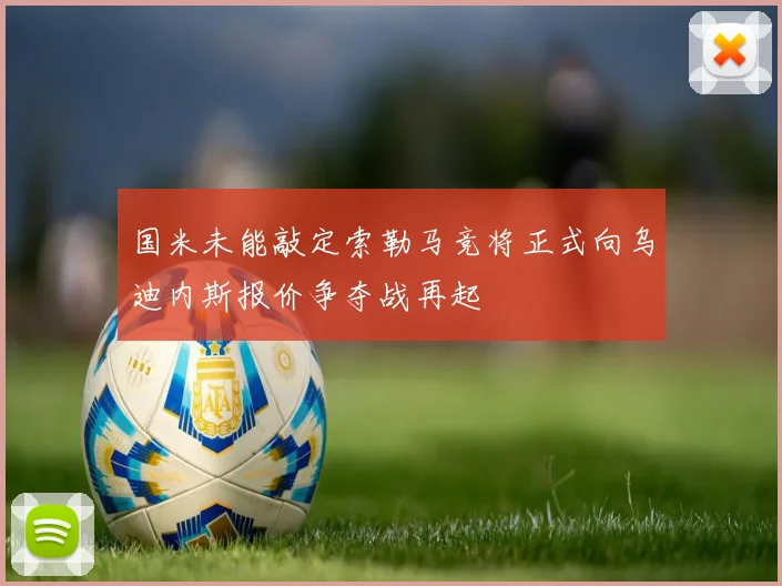 国米未能敲定索勒马竞将正式向乌迪内斯报价争夺战再起
